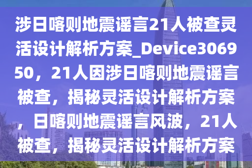 涉日喀则地震谣言21人被查灵活设计解析方案_Device306950，21人因涉日喀则地震谣言被查，揭秘灵活设计解析方案，日喀则地震谣言风波，21人被查，揭秘灵活设计解析方案