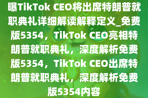 曝TikTok CEO将出席特朗普就职典礼详细解读解释定义_免费版5354，TikTok CEO亮相特朗普就职典礼，深度解析免费版5354，TikTok CEO出席特朗普就职典礼，深度解析免费版5354内容