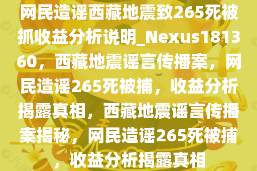 网民造谣西藏地震致265死被抓收益分析说明_Nexus181360，西藏地震谣言传播案，网民造谣265死被捕，收益分析揭露真相，西藏地震谣言传播案揭秘，网民造谣265死被捕，收益分析揭露真相