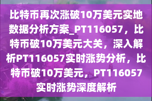 比特币再次涨破10万美元实地数据分析方案_PT116057，比特币破10万美元大关，深入解析PT116057实时涨势分析，比特币破10万美元，PT116057实时涨势深度解析