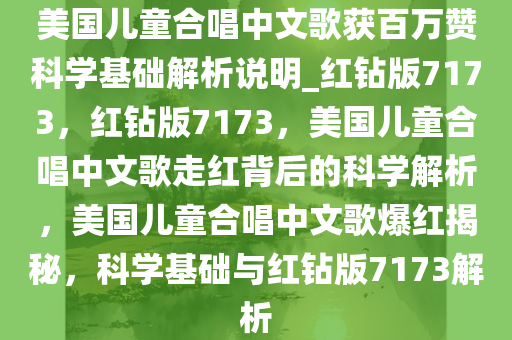 美国儿童合唱中文歌获百万赞科学基础解析说明_红钻版7173，红钻版7173，美国儿童合唱中文歌走红背后的科学解析，美国儿童合唱中文歌爆红揭秘，科学基础与红钻版7173解析