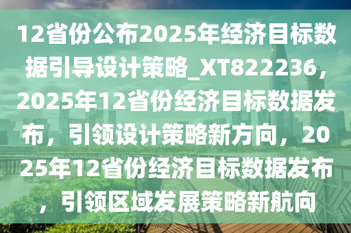 12省份公布2025年经济目标数据引导设计策略_XT822236，2025年12省份经济目标数据发布，引领设计策略新方向，2025年12省份经济目标数据发布，引领区域发展策略新航向