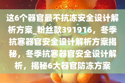 这6个器官最不抗冻安全设计解析方案_粉丝款391916，冬季抗寒器官安全设计解析方案揭秘，冬季抗寒器官安全设计解析，揭秘6大器官防冻方案