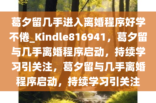 葛夕留几手进入离婚程序好学不倦_Kindle816941，葛夕留与几手离婚程序启动，持续学习引关注，葛夕留与几手离婚程序启动，持续学习引关注