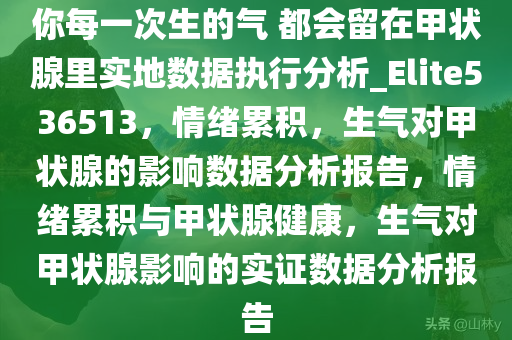 你每一次生的气 都会留在甲状腺里实地数据执行分析_Elite536513，情绪累积，生气对甲状腺的影响数据分析报告，情绪累积与甲状腺健康，生气对甲状腺影响的实证数据分析报告