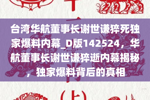 台湾华航董事长谢世谦猝死独家爆料内幕_D版142524，华航董事长谢世谦猝逝内幕揭秘，独家爆料背后的真相