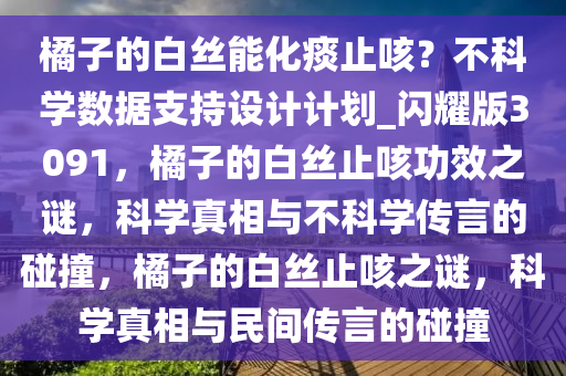 橘子的白丝能化痰止咳？不科学数据支持设计计划_闪耀版3091，橘子的白丝止咳功效之谜，科学真相与不科学传言的碰撞，橘子的白丝止咳之谜，科学真相与民间传言的碰撞