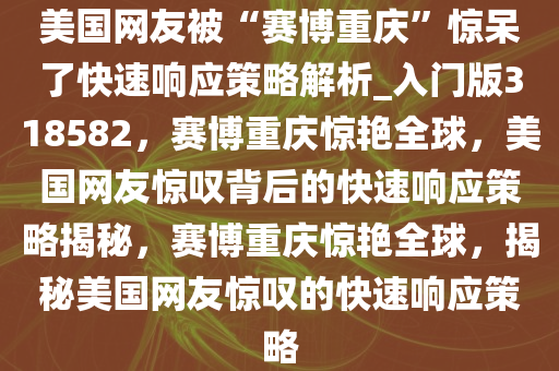 美国网友被“赛博重庆”惊呆了快速响应策略解析_入门版318582，赛博重庆惊艳全球，美国网友惊叹背后的快速响应策略揭秘，赛博重庆惊艳全球，揭秘美国网友惊叹的快速响应策略