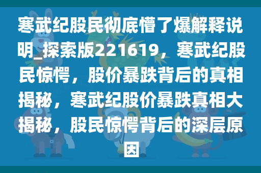 寒武纪股民彻底懵了爆解释说明_探索版221619，寒武纪股民惊愕，股价暴跌背后的真相揭秘，寒武纪股价暴跌真相大揭秘，股民惊愕背后的深层原因