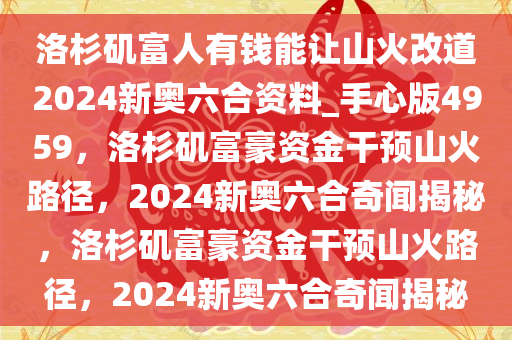 洛杉矶富人有钱能让山火改道2024新奥六合资料_手心版4959，洛杉矶富豪资金干预山火路径，2024新奥六合奇闻揭秘，洛杉矶富豪资金干预山火路径，2024新奥六合奇闻揭秘