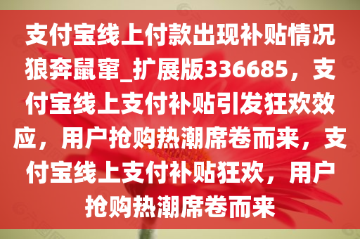 支付宝线上付款出现补贴情况狼奔鼠窜_扩展版336685，支付宝线上支付补贴引发狂欢效应，用户抢购热潮席卷而来，支付宝线上支付补贴狂欢，用户抢购热潮席卷而来