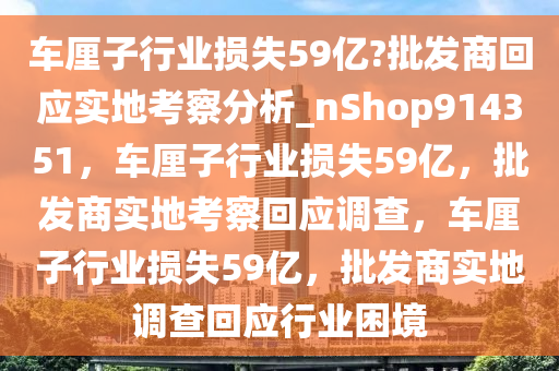 车厘子行业损失59亿?批发商回应实地考察分析_nShop914351，车厘子行业损失59亿，批发商实地考察回应调查，车厘子行业损失59亿，批发商实地调查回应行业困境