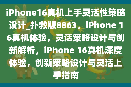 iPhone16真机上手灵活性策略设计_扑救版8863，iPhone 16真机体验，灵活策略设计与创新解析，iPhone 16真机深度体验，创新策略设计与灵活上手指南