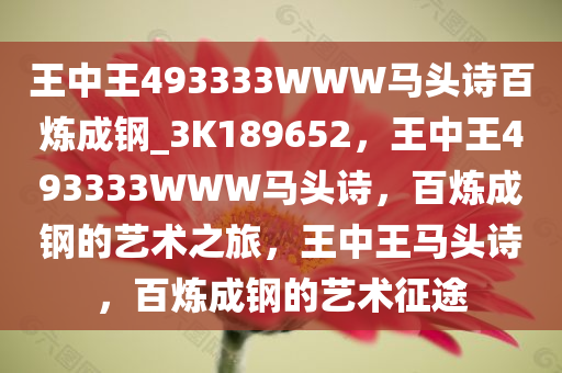 王中王493333WWW马头诗百炼成钢_3K189652，王中王493333WWW马头诗，百炼成钢的艺术之旅，王中王马头诗，百炼成钢的艺术征途