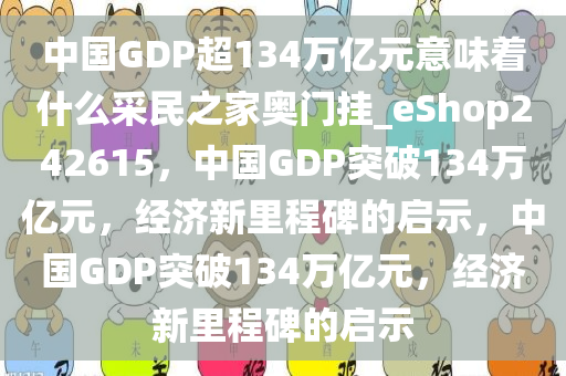 中国GDP超134万亿元意味着什么采民之家奥门挂_eShop242615，中国GDP突破134万亿元，经济新里程碑的启示，中国GDP突破134万亿元，经济新里程碑的启示