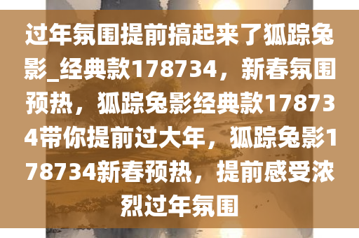 过年氛围提前搞起来了狐踪兔影_经典款178734，新春氛围预热，狐踪兔影经典款178734带你提前过大年，狐踪兔影178734新春预热，提前感受浓烈过年氛围