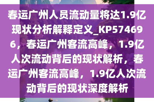 春运广州人员流动量将达1.9亿现状分析解释定义_KP574696，春运广州客流高峰，1.9亿人次流动背后的现状解析，春运广州客流高峰，1.9亿人次流动背后的现状深度解析