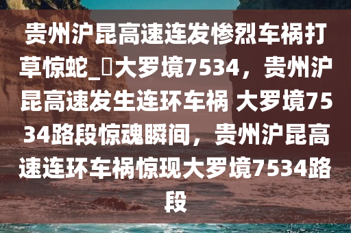 贵州沪昆高速连发惨烈车祸打草惊蛇_?大罗境7534，贵州沪昆高速发生连环车祸 大罗境7534路段惊魂瞬间，贵州沪昆高速连环车祸惊现大罗境7534路段