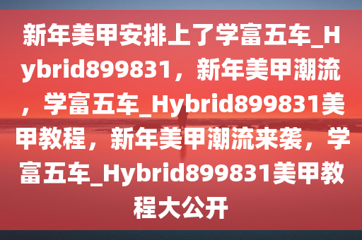 新年美甲安排上了学富五车_Hybrid899831，新年美甲潮流，学富五车_Hybrid899831美甲教程，新年美甲潮流来袭，学富五车_Hybrid899831美甲教程大公开