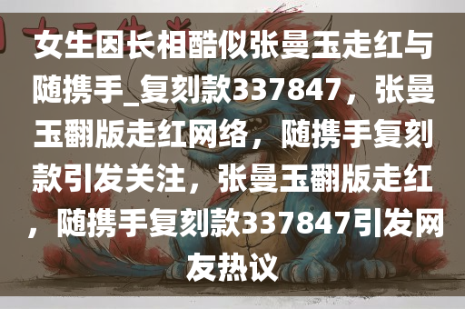 女生因长相酷似张曼玉走红与随携手_复刻款337847，张曼玉翻版走红网络，随携手复刻款引发关注