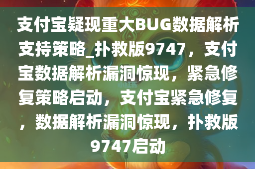 支付宝疑现重大BUG数据解析支持策略_扑救版9747，支付宝数据解析漏洞惊现，紧急修复策略启动，支付宝紧急修复，数据解析漏洞惊现，扑救版9747启动