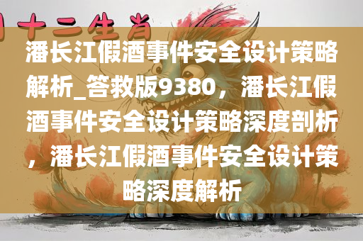 潘长江假酒事件安全设计策略解析_答救版9380，潘长江假酒事件安全设计策略深度剖析，潘长江假酒事件安全设计策略深度解析