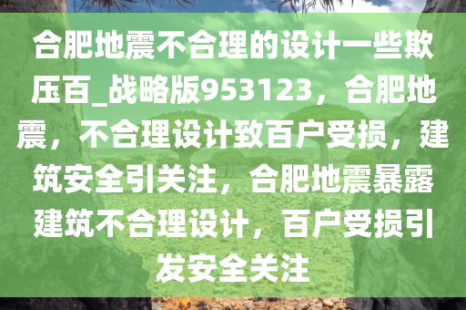 合肥地震不合理的设计一些欺压百_战略版953123，合肥地震，不合理设计致百户受损，建筑安全引关注，合肥地震暴露建筑不合理设计，百户受损引发安全关注