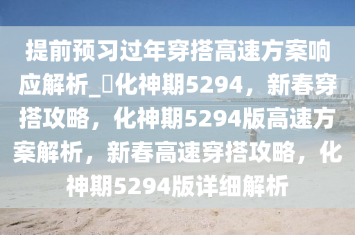 提前预习过年穿搭高速方案响应解析_?化神期5294，新春穿搭攻略，化神期5294版高速方案解析，新春高速穿搭攻略，化神期5294版详细解析