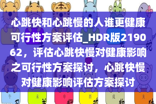 心跳快和心跳慢的人谁更健康可行性方案评估_HDR版219062，评估心跳快慢对健康影响之可行性方案探讨，心跳快慢对健康影响评估方案探讨