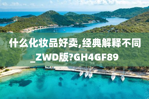 什么化妆品好卖,经典解释不同_ZWD版?GH4GF89