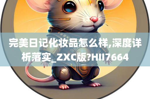 完美日记化妆品怎么样,深度详析落实_ZXC版?HII7664