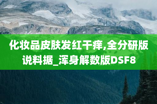 化妆品皮肤发红干痒,全分研版说料据_浑身解数版DSF8