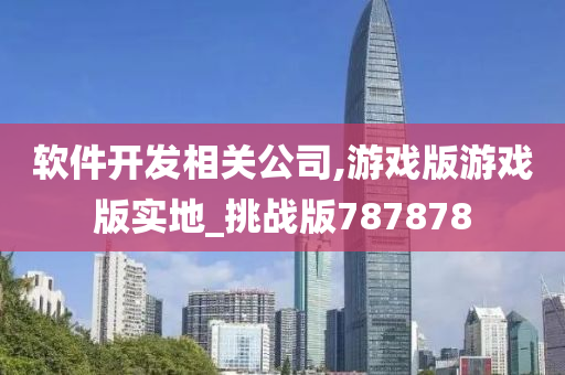 软件开发相关公司,游戏版游戏版实地_挑战版787878