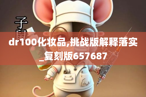 dr100化妆品,挑战版解释落实_复刻版657687