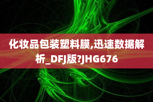 化妆品包装塑料膜,迅速数据解析_DFJ版?JHG676