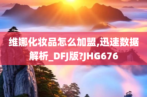 维娜化妆品怎么加盟,迅速数据解析_DFJ版?JHG676