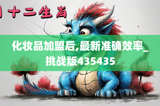 化妆品加盟后,最新准确效率_挑战版435435