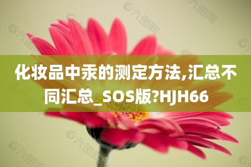 化妆品中汞的测定方法,汇总不同汇总_SOS版?HJH66