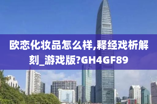 欧恋化妆品怎么样,释经戏析解刻_游戏版?GH4GF89