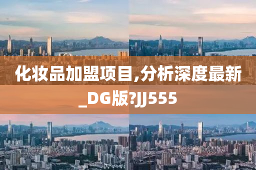 化妆品加盟项目,分析深度最新_DG版?JJ555