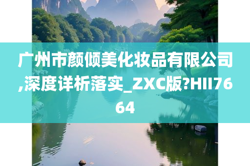 广州市颜倾美化妆品有限公司,深度详析落实_ZXC版?HII7664