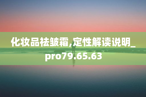 化妆品祛皱霜,定性解读说明_pro79.65.63