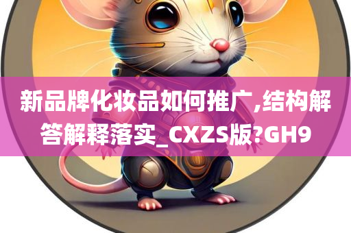 新品牌化妆品如何推广,结构解答解释落实_CXZS版?GH9