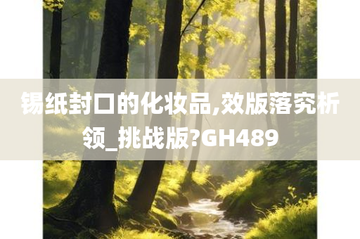 锡纸封口的化妆品,效版落究析领_挑战版?GH489