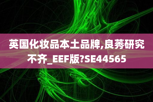 英国化妆品本土品牌,良莠研究不齐_EEF版?SE44565