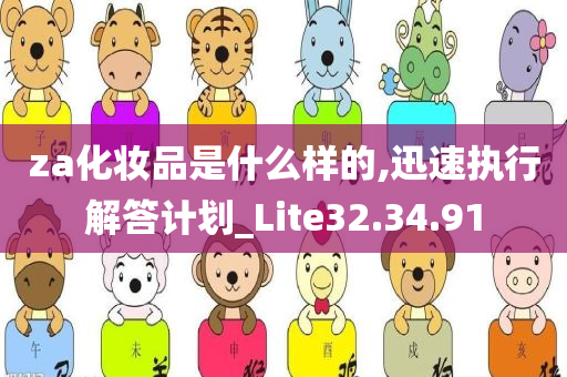 za化妆品是什么样的,迅速执行解答计划_Lite32.34.91