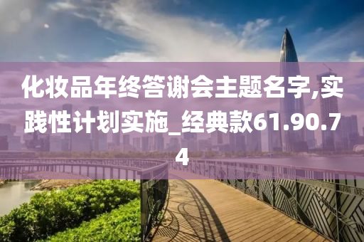 化妆品年终答谢会主题名字,实践性计划实施_经典款61.90.74