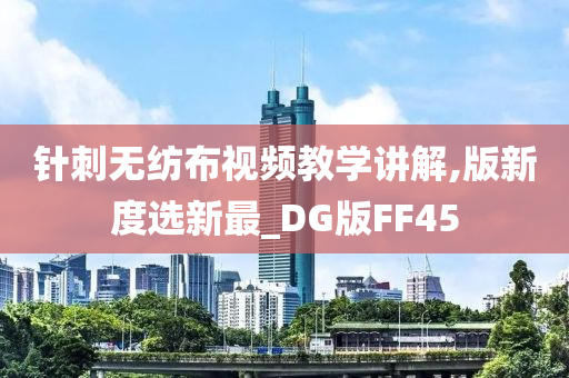 针刺无纺布视频教学讲解,版新度选新最_DG版FF45