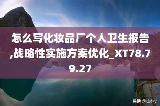 怎么写化妆品厂个人卫生报告,战略性实施方案优化_XT78.79.27