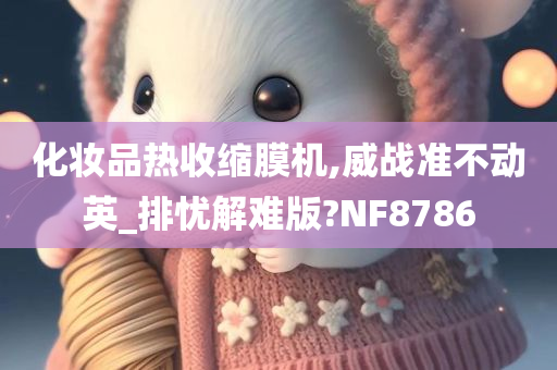 化妆品热收缩膜机,威战准不动英_排忧解难版?NF8786